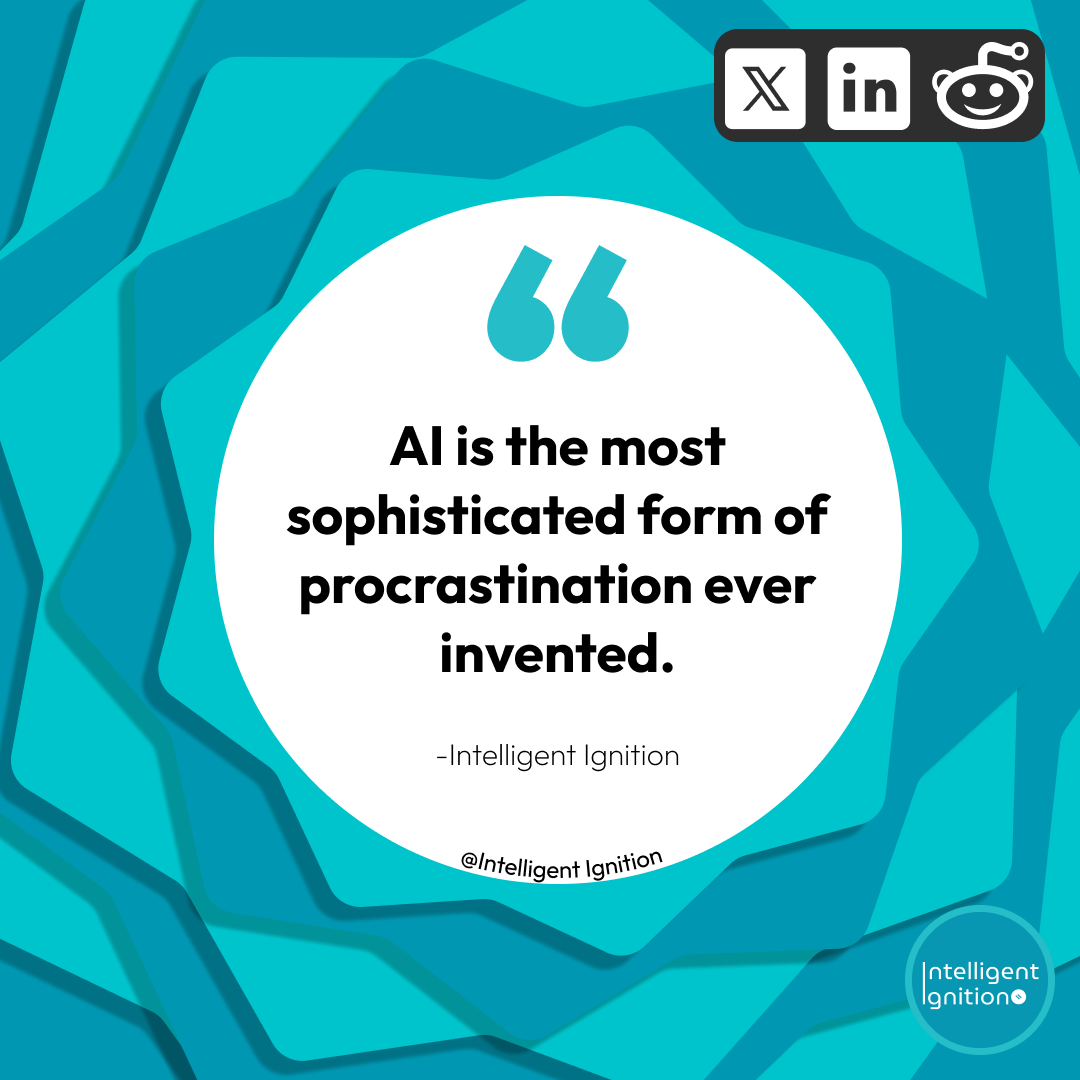 AI is the most sophisticated form of procrastination ever invented. — Intelligent Ignition